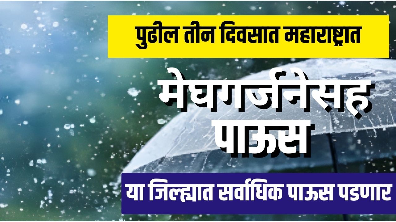 पुढील तीन दिवस महाराष्ट्रात मेघगर्जनेसह पाऊस या जिल्ह्यात जास्त पाऊस पडणार